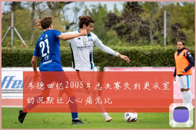 韦德回忆2005年总决赛失利更衣室的沉默让人心痛无比