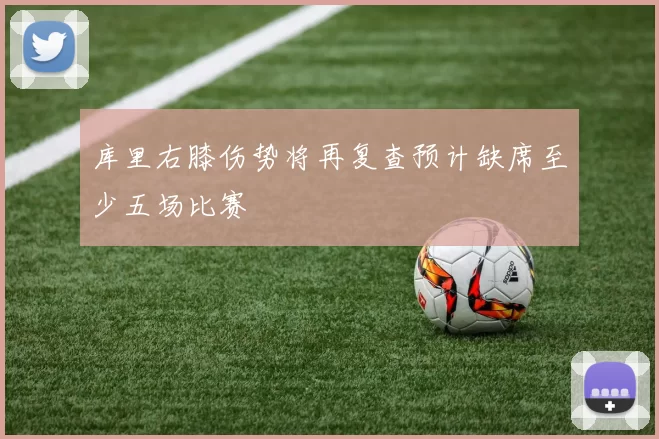 库里右膝伤势将再复查预计缺席至少五场比赛
