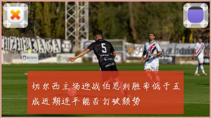 切尔西主场迎战伯恩利胜率低于五成近期连平能否打破颓势